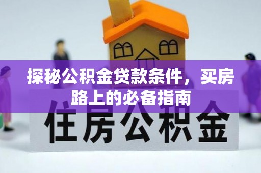 江孜探秘公积金贷款条件，买房路上的必备指南