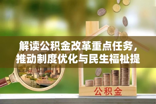 江孜解读公积金改革重点任务，推动制度优化与民生福祉提升