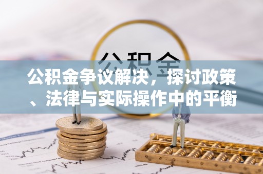 江孜公积金争议解决，探讨政策、法律与实际操作中的平衡之道