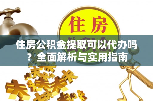江孜住房公积金提取可以代办吗？全面解析与实用指南