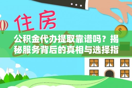 江孜公积金代办提取靠谱吗？揭秘服务背后的真相与选择指南