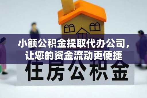 江孜小额公积金提取代办公司，让您的资金流动更便捷