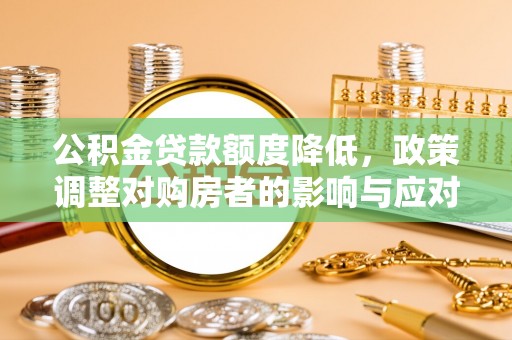江孜公积金贷款额度降低，政策调整对购房者的影响与应对策略