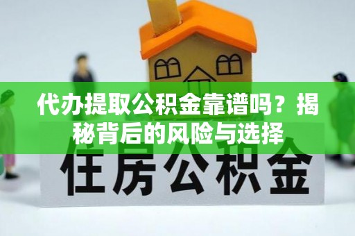 江孜代办提取公积金靠谱吗？揭秘背后的风险与选择