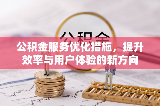 江孜公积金服务优化措施，提升效率与用户体验的新方向