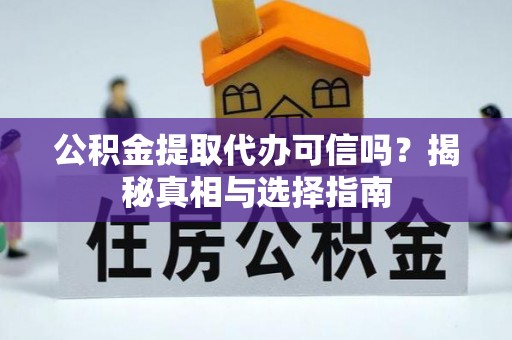 江孜公积金提取代办可信吗？揭秘真相与选择指南
