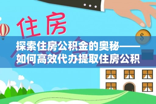江孜探索住房公积金的奥秘——如何高效代办提取住房公积金