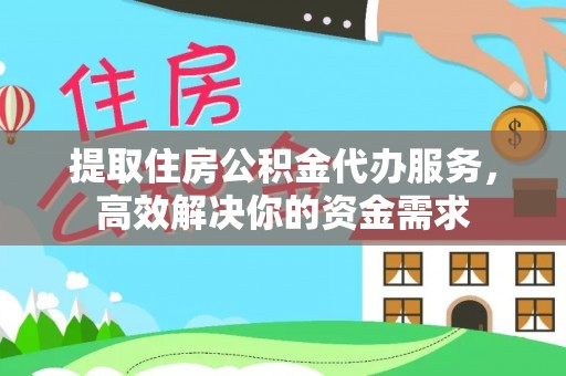 江孜提取住房公积金代办服务，高效解决你的资金需求
