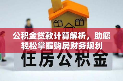 江孜公积金贷款计算解析，助您轻松掌握购房财务规划
