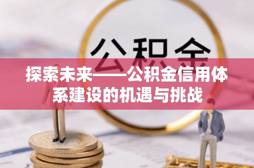 江孜探索未来——公积金信用体系建设的机遇与挑战
