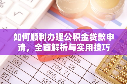 江孜如何顺利办理公积金贷款申请，全面解析与实用技巧