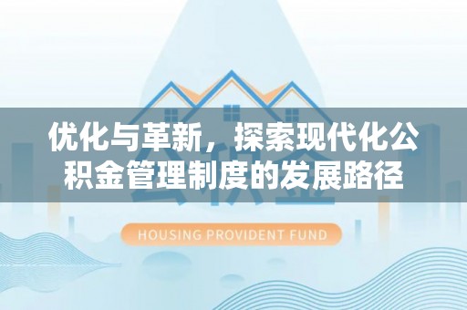 江孜优化与革新，探索现代化公积金管理制度的发展路径