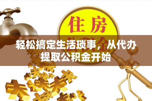 江孜轻松搞定生活琐事，从代办提取公积金开始
