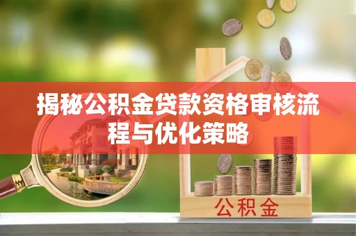江孜揭秘公积金贷款资格审核流程与优化策略