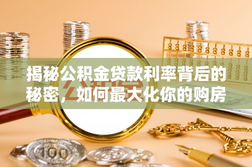 江孜揭秘公积金贷款利率背后的秘密，如何最大化你的购房优势