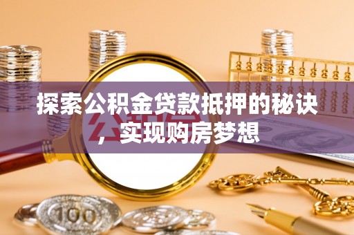 江孜探索公积金贷款抵押的秘诀，实现购房梦想