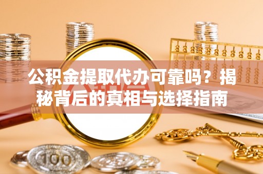 江孜公积金提取代办可靠吗？揭秘背后的真相与选择指南