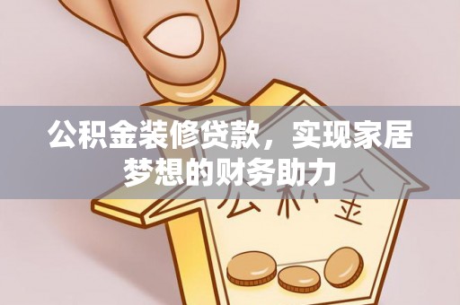 江孜公积金装修贷款，实现家居梦想的财务助力