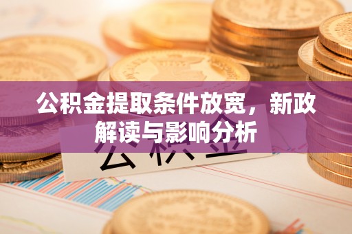 江孜公积金提取条件放宽，新政解读与影响分析