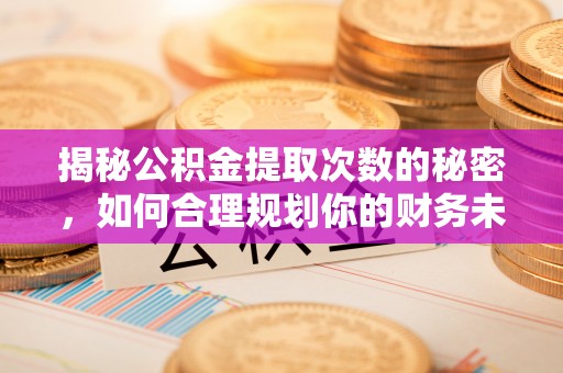 江孜揭秘公积金提取次数的秘密，如何合理规划你的财务未来