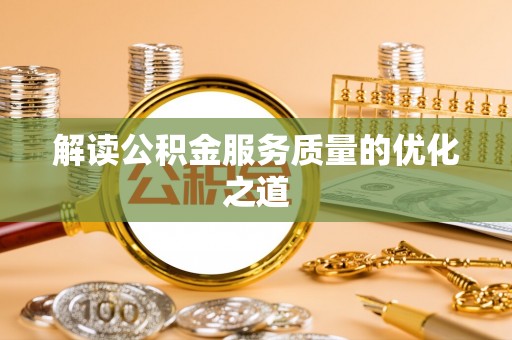 江孜解读公积金服务质量的优化之道