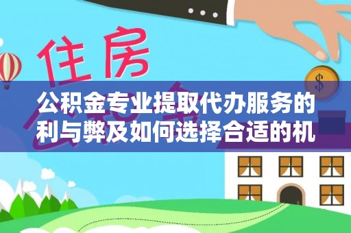 江孜公积金专业提取代办服务的利与弊及如何选择合适的机构