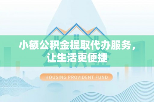 江孜小额公积金提取代办服务，让生活更便捷