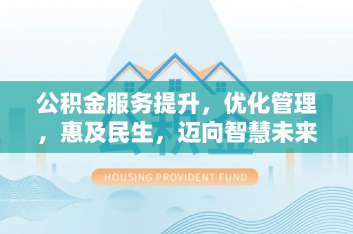 江孜公积金服务提升，优化管理，惠及民生，迈向智慧未来