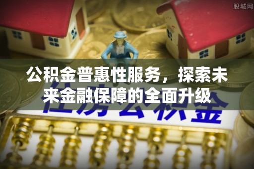 江孜公积金普惠性服务，探索未来金融保障的全面升级