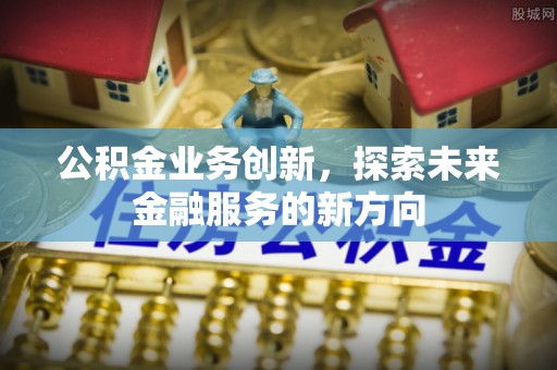 江孜公积金业务创新，探索未来金融服务的新方向