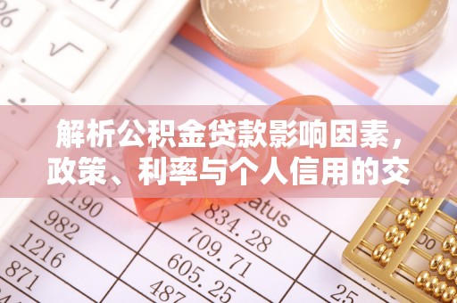 江孜解析公积金贷款影响因素，政策、利率与个人信用的交织作用