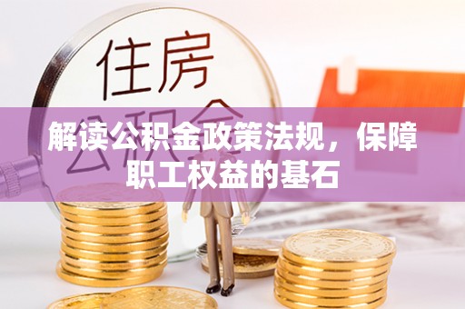江孜解读公积金政策法规，保障职工权益的基石