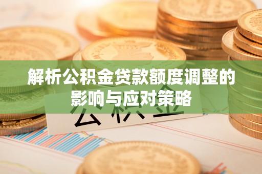 江孜解析公积金贷款额度调整的影响与应对策略