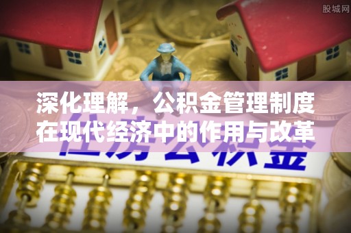 江孜深化理解，公积金管理制度在现代经济中的作用与改革方向