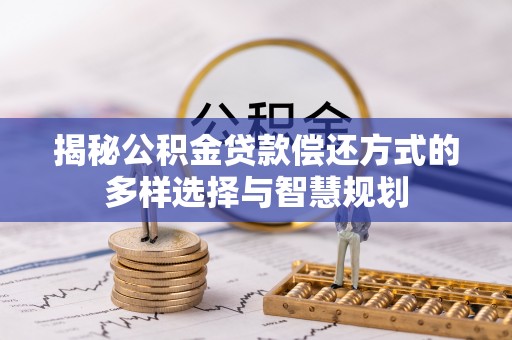 江孜揭秘公积金贷款偿还方式的多样选择与智慧规划