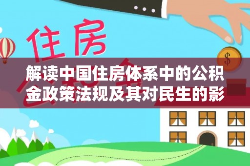江孜解读中国住房体系中的公积金政策法规及其对民生的影响