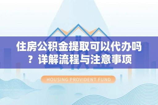 江孜住房公积金提取可以代办吗？详解流程与注意事项