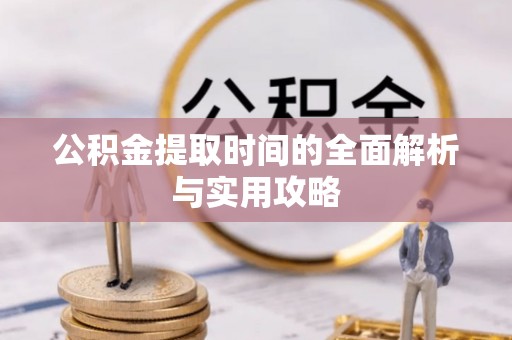 江孜公积金提取时间的全面解析与实用攻略