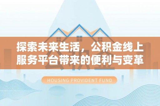 江孜探索未来生活，公积金线上服务平台带来的便利与变革