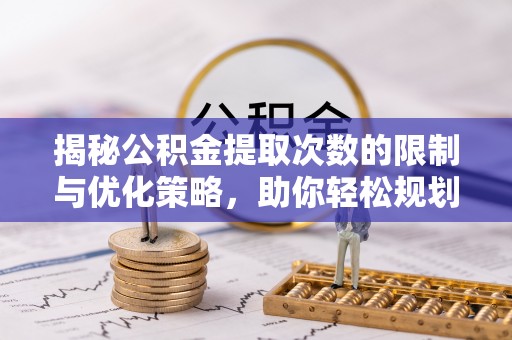 江孜揭秘公积金提取次数的限制与优化策略，助你轻松规划财务未来