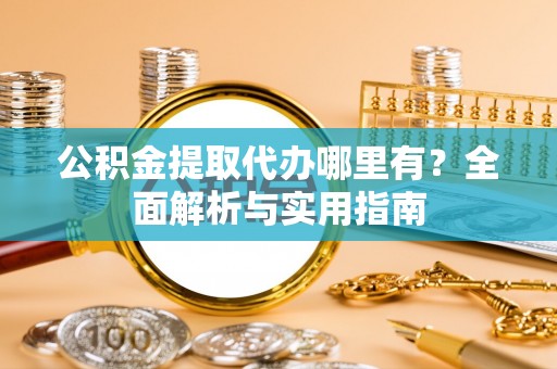 江孜公积金提取代办哪里有？全面解析与实用指南