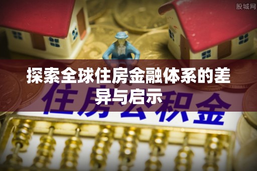 江孜探索全球住房金融体系的差异与启示