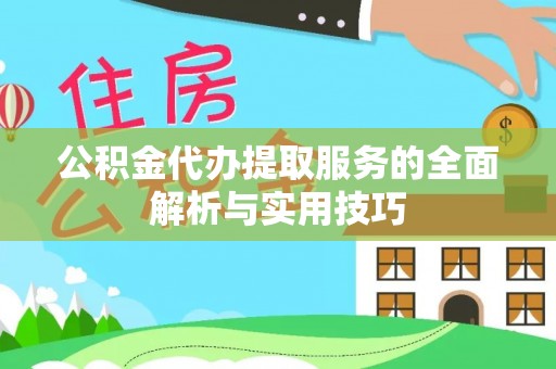 江孜公积金代办提取服务的全面解析与实用技巧