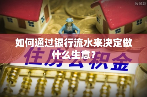 江孜如何通过银行流水来决定做什么生意？