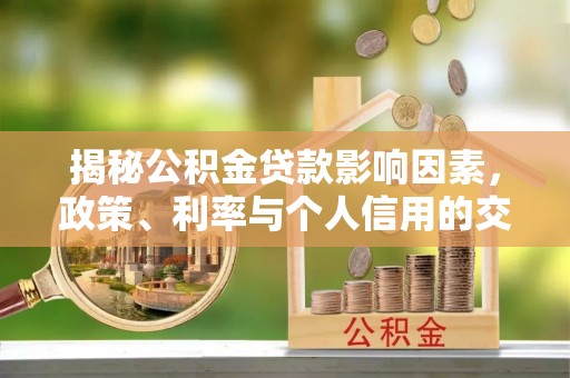 江孜揭秘公积金贷款影响因素，政策、利率与个人信用的交织作用