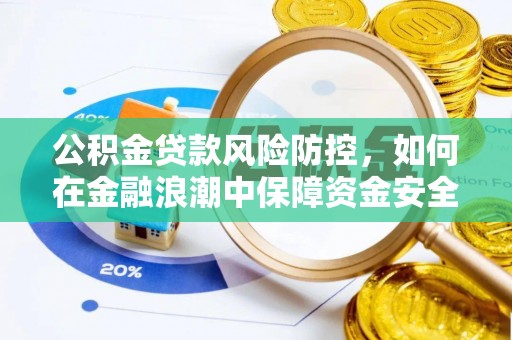 江孜公积金贷款风险防控，如何在金融浪潮中保障资金安全