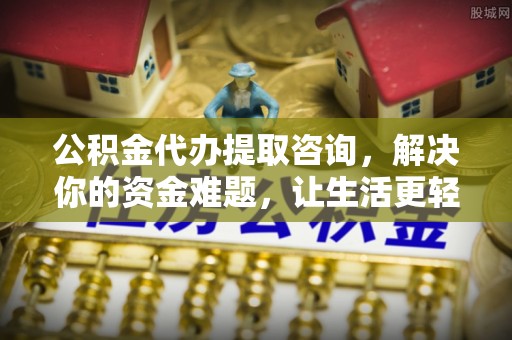江孜公积金代办提取咨询，解决你的资金难题，让生活更轻松