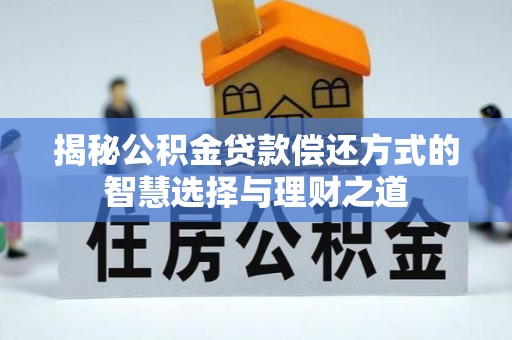 江孜揭秘公积金贷款偿还方式的智慧选择与理财之道