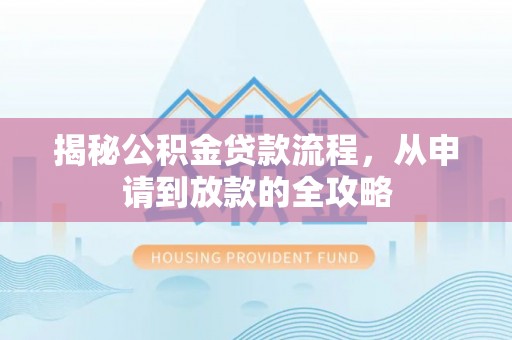 江孜揭秘公积金贷款流程，从申请到放款的全攻略
