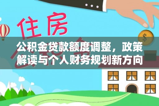 江孜公积金贷款额度调整，政策解读与个人财务规划新方向